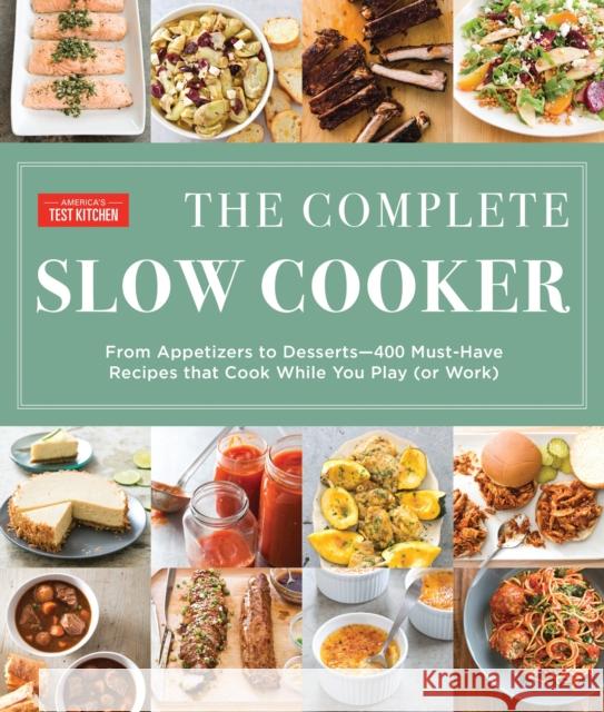 The Complete Slow Cooker: From Appetizers to Desserts - 400 Must-Have Recipes That Cook While You Play (or Work)