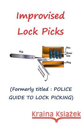 Improvised Lock Picks: Formerly titled: POLICE GUIDE TO LOCK PICKING