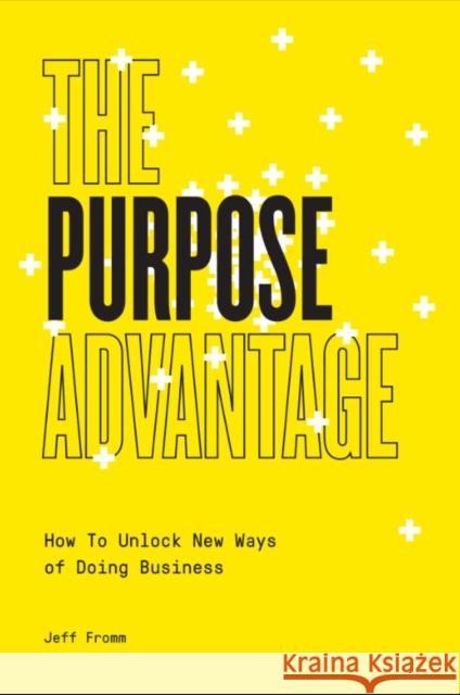 The Purpose Advantage: How to Unlock New Ways of Doing Business