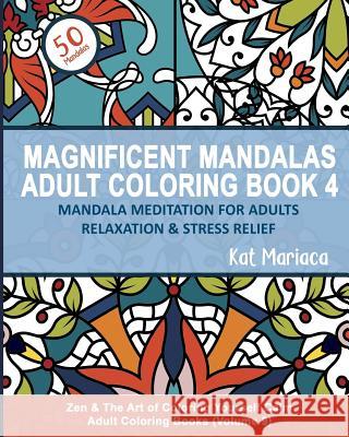Magnificent Mandalas Adult Coloring Book 4 - Mandala Meditation for Adults Relaxation and Stress Relief: Zen and the Art of Coloring Yourself Calm Adu