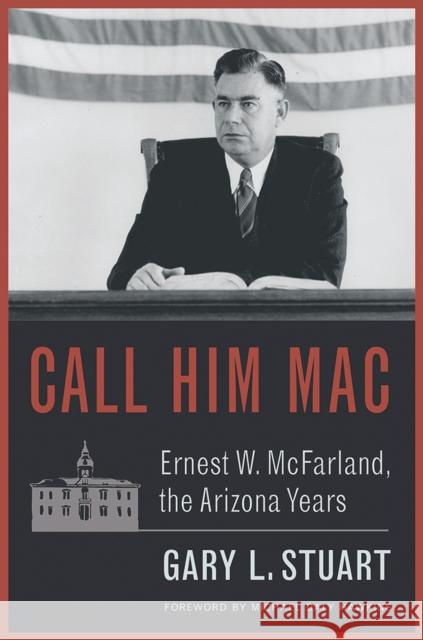 Call Him Mac: Ernest W. McFarland, the Arizona Years