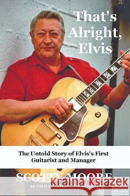 That's Alright, Elvis: The Untold Story of Elvis's First Guitarist and Manager, Scotty Moore