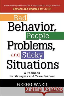 Bad Behavior, People Problems and Sticky Situations: A Toolbook for Managers and Team Leaders