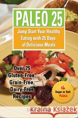 Paleo 25: Jump Start Your Healthy Eating with 25 Days of Delicious Meals: Over 75 Gluten-Free, Grain-Free, Dairy-Free Recipes