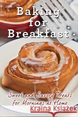 Baking for Breakfast: Sweet and Savory Treats for Mornings at Home: A Chef's Guide to Breakfast with Over 130 Delicious, Easy-to-Follow Reci