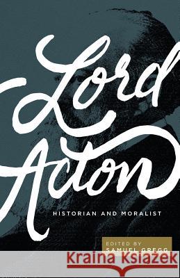 Lord Acton: Historian and Moralist