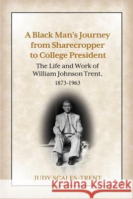 A Black Man's Journey from Sharecropper to College President: The Life and Work of William Johnson Trent, 1873-1963