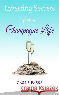 Investing Secrets for a Champagne Life: Get Started Investing In Real Estate, Create Cash Flow With A Passive Income Stream, And Design A Plan For Ear