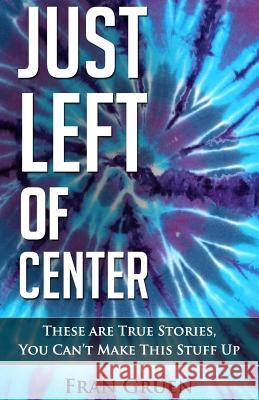 Just Left of Center: These Are True Stories, You Can't Make This Stuff Up