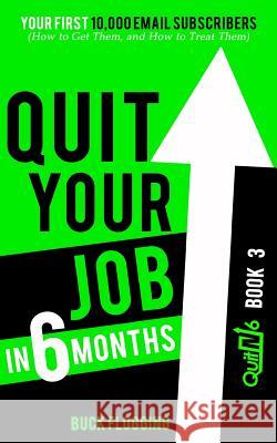 Quit Your Job in 6 Months: Book 3: Your First 10,000 Email Subscribers (How to Get Them, and How to Treat Them)