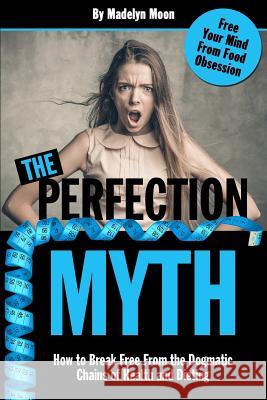 The Perfection Myth: How to Break Free from the Dogmatic Chains of Health and Dieting