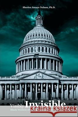 Visibly Invisible: Black Women of the Congressional Black Caucus: Black Women in the Black Congressional Caucus
