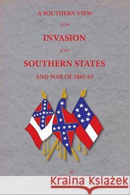A Southern View of the Invasion of the Southern States and War of 1861-65