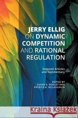 Jerry Ellig on Dynamic Competition and Rational Regulation: Selected Articles and Commentary