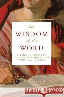 The Wisdom of the Word: Biblical Answers to Ten Pressing Questions about Catholicism