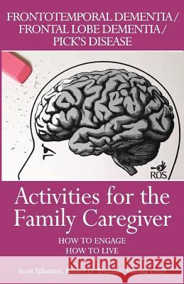 Activities for the Family Caregiver: Frontal Temporal Dementia / Frontal Lobe Dementia / Pick's Disease: How to Engage / How to Live