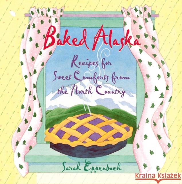 Baked Alaska: Recipes for Sweet Comforts from the North Country