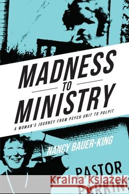 Madness to Ministry: A Woman's Journey from Psych Unit to Pulpit