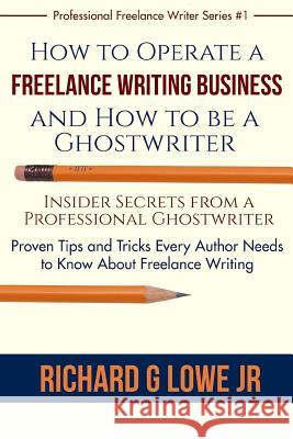 How to Operate a Freelance Writing Business and How to be a Ghostwriter: Insider Secrets from a Professional Ghostwriter Proven Tips and Tricks Every