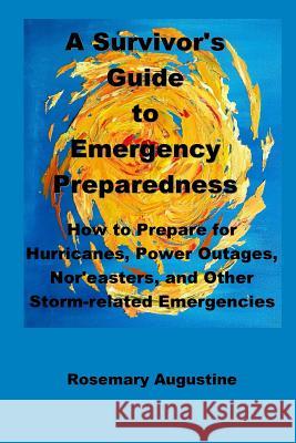 A Survivor's Guide to Emergency Preparedness: How to Prepare for Hurricanes, Power Outages, Nor'easters, and Other Storm-related Emergencies