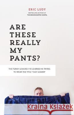 Are These Really My Pants?: The Funnly Lessons I've Learned in Trying to Wear the Title Cult Leader