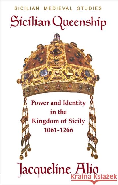 Sicilian Queenship: Power and Identity in the Kingdom of Sicily 1061-1266