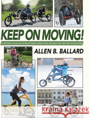 Keep on Moving!: An Old Fellow's Journey into the World of Rollators, Mobile Scooters, Recumbent Trikes, Adult Trikes and Electric Bike