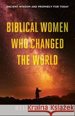 Biblical Women Who Changed the World: Ancient Wisdom and Prophecy for Today