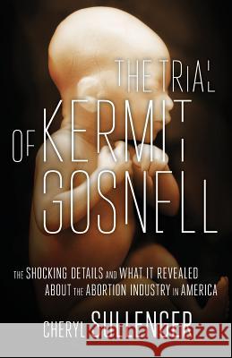 The Trial of Kermit Gosnell: The Shocking Details And What It Revealed About The Abortion Industry In America