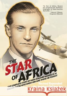 The Star of Africa: The Complete Story of Hans-Joachim Marseille as Told by Those Who Knew Him and Those He Fought
