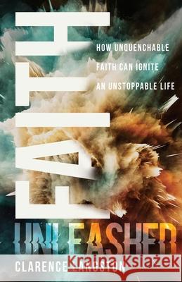 Faith Unleashed: How Unquenchable Faith Can Ignite an Unstoppable Life