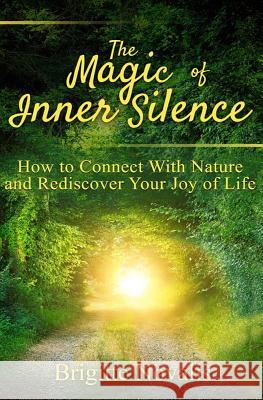 The Magic of Inner Silence: How to Connect With Nature and Rediscover Your Joy of Life