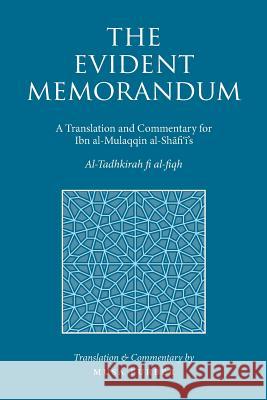 The Evident Memorandum: A Translation and Commentary for Ibn al-Mulaqqin al-Shāfiʿī's Al-Tadhkirah fi al-fiqh