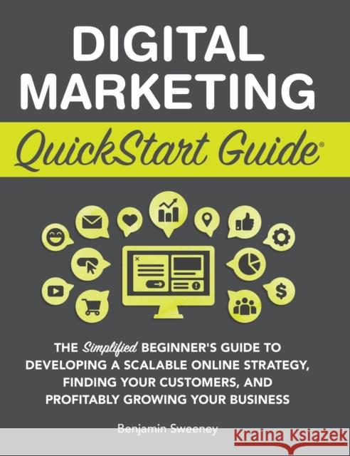 Digital Marketing QuickStart Guide: The Simplified Beginner's Guide to Developing a Scalable Online Strategy, Finding Your Customers, and Profitably G