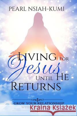 Living for Jesus Until He Returns: Grow Your Relationship With Jesus Christ