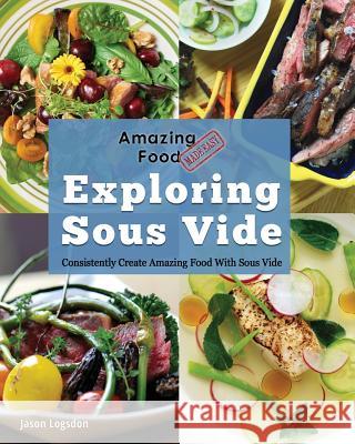 Amazing Food Made Easy: Exploring Sous Vide: Consistently Create Amazing Food With Sous Vide