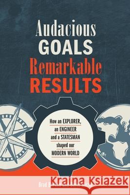 Audacious Goals, Remarkable Results: How an Explorer, an Engineer and a Statesman shaped our Modern World