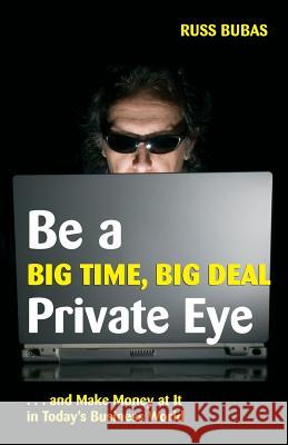 Be A Big Time, Big Deal Private Eye: and Make Money at It in Today's Business Wo