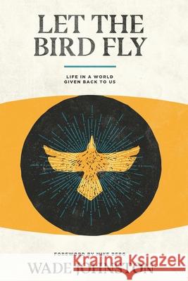 Let the Bird Fly: Life in a World Given Back to Us