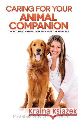 Caring For Your Animal Companion: The Intuitive, Natural Way To A Happy, Healthy Pet