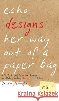 Echo Designs Her Way Out of a Paper Bag: a book about how to change anything using design thinking (& storytelling!)