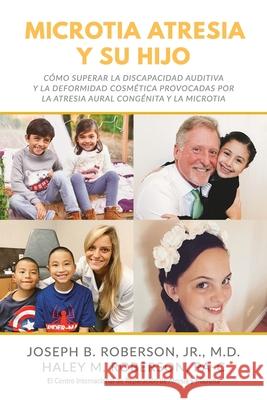 Microtia Atresia y Su Hijo: Cómo Superar la Discapacidad Auditiva y la Deformidad Cosmética Provocadas Por la Atresia Aural Congénita y la Microti