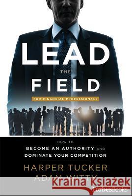 Lead the Field for Financial Professionals: How to Become an Authority and Dominate Your Competition