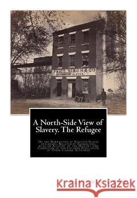 A North-Side View of Slavery. The Refugee: Or the Narratives of Fugitive Slaves in Canada. Related by Themselves, with an Account of the History and C