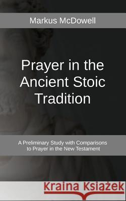 Prayer in the Ancient Stoic Tradition: With a Comparison to Prayers of the New Testament