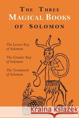 The Three Magical Books of Solomon: The Greater and Lesser Keys & the Testament of Solomon