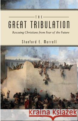 The Great Tribulation: Rescuing Christians from Fear of the Future