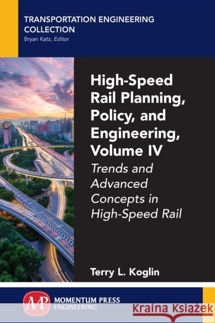 High-Speed Rail Planning, Policy, and Engineering, Volume IV: Trends and Advanced Concepts in High-Speed Rail