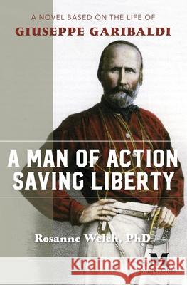 A Man of Action Saving Liberty: A Novel Based on the Life of Giuseppe Garibaldi