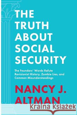 The Truth About Social Security: The Founders' Words Refute Revisionist History, Zombie Lies, and Common Misunderstandings
